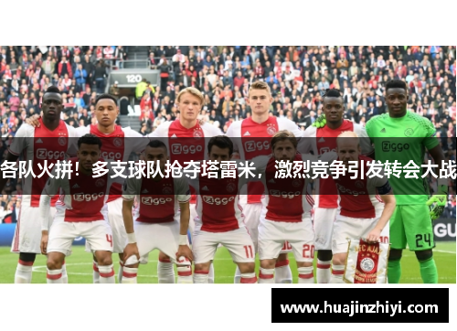 各队火拼！多支球队抢夺塔雷米，激烈竞争引发转会大战